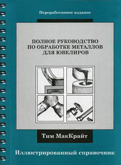 Тим Маккрайт: Полное руководство по обработке металлов для ювелиров. Иллюстрированный справочник